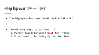 Heap Hip overflow — how?
● The big question: HOW DO WE DOUBLE THE HIP?
● Two of many ways to achieve hip²
1. Python-based: Building Rust for Python
2. Rust-based: Building Python for Rust
 
