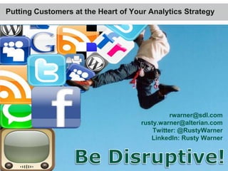 Putting Customers at the Heart of Your Analytics Strategy




                                              rwarner@sdl.com
                                    rusty.warner@alterian.com
                                        Twitter: @RustyWarner
                                       LinkedIn: Rusty Warner
 