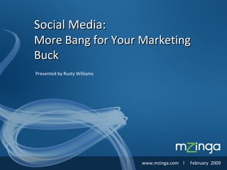 Presented by Rusty Williams Social Media: More Bang for Your Marketing Buck www.mzinga.com  l  February  2009 
