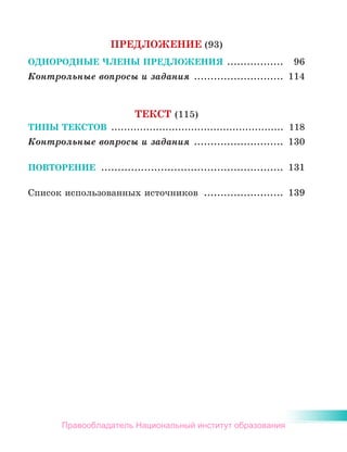 ПРЕДЛОЖЕНИЕ (93)
ОДНОРОДНЫЕ ЧЛЕНЫ ПРЕДЛОЖЕНИЯ ..................	 96
Контрольные вопросы и задания ............................	 114
ТЕКСТ (115)
ТИПЫ ТЕКСТОВ .......................................................	 118
Контрольные вопросы и задания ............................	 130
ПОВТОРЕНИЕ ........................................................	 131
Список использованных источников .........................	 139
Правообладатель Национальный институт образования
 