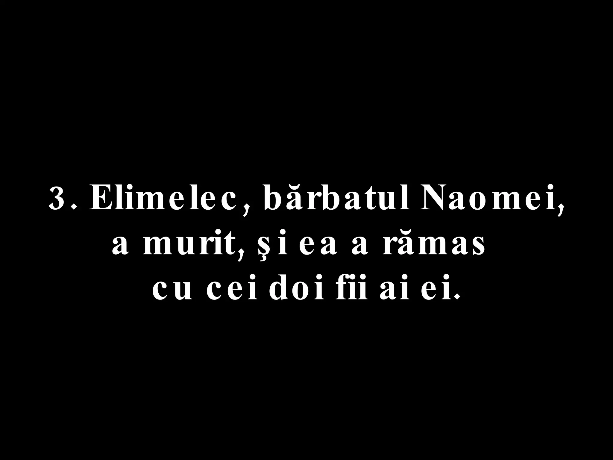 3. Elimelec, bărbatul Naomei,  a murit, şi ea a rămas  cu cei doi fii ai ei. 
