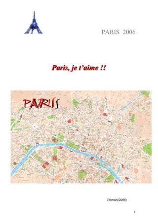PARIS 2006




Paris, je t’aime !!




                      Ramon(2006)


                                    1
 