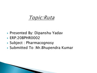  Presented By: Dipanshu Yadav
 ERP:20BPHR0002
 Subject : Pharmacognosy
 Submitted To :Mr.Bhupendra Kumar
 