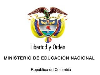 Ministerio de Educación Nacional
República de Colombia
MINISTERIO DE EDUCACIÓN NACIONAL
República de Colombia
 