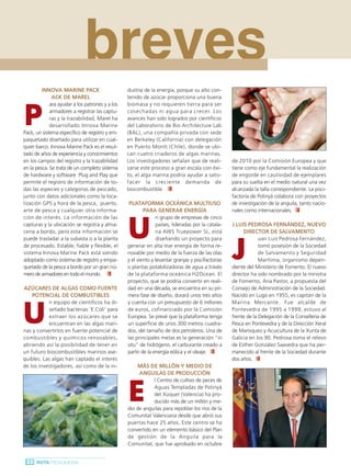 Ruta Pesquera 91ok:Maquetación 1 01/03/12 7:47 Página 22




                                      breves
                  INNOVA MARINE PACK                      dustria de la energía, porque su alto con-
                       ACK DE MAREL                       tenido de azúcar proporciona una buena



         P
                      ara ayudar a los patrones y a los   biomasa y no requieren tierra para ser
                      armadores a registrar las captu-    cosechadas ni agua para crecer. Los
                      ras y la trazabilidad, Marel ha     avances han sido logrados por científicos
                      desarrollado Innova Marine          del Laboratorio de Bio Architecture Lab
         Pack, un sistema específico de registro y em-    (BAL), una compañía privada con sede
         paquetado diseñado para utilizar en cual-        en Berkeley (California) con delegación
         quier barco. Innova Marine Pack es el resul-     en Puerto Montt (Chile), donde se ubi-
         tado de años de experiencia y conocimientos      can cuatro criaderos de algas marinas.
         en los campos del registro y la trazabilidad     Los investigadores señalan que de reali-          de 2010 por la Comisión Europea y que
         en la pesca. Se trata de un completo sistema     zarse este proceso a gran escala con éxi-         tiene como eje fundamental la realización
         de hardware y software Plug and Play que         to, el alga marina podría ayudar a satis-         de engorde en cautividad de ejemplares
         permite el registro de información de to-        facer la creciente demanda de                     para su suelta en el medio natural una vez
         das las especies y categorías de pescado,        biocombustible.                                   alcanzada la talla correspondiente. La pisci-
         junto con datos adicionales como la loca-                                                          factoría de Polinyà colabora con proyectos
         lización GPS y hora de la pesca, puerto,          PLATAFORMA OCEÁNICA MULTIUSO                     de investigación de la anguila, tanto nacio-
         arte de pesca y cualquier otra informa-                  PARA GENERAR ENERGÍA                      nales como internacionales.



                                                          U
         ción de interés. La información de las                          n grupo de empresas de cinco
         capturas y la ubicación se registra y alma-                    países, lideradas por la catala-    J.LUIS PEDROSA FERNÁNDEZ, NUEVO
         cena a bordo, pero esta información se                         na AWS Truepower SL, está                DIRECTOR DE SALVAMENTO



                                                                                                            J
         puede trasladar a la subasta o a la planta                      diseñando un proyecto para                      uan Luis Pedrosa Fernández,
         de procesado. Estable, fiable y flexible, el     generar en alta mar energía de forma re-                       tomó posesión de la Sociedad
         sistema Innova Marine Pack está siendo           novable por medio de la fuerza de las olas                     de Salvamento y Seguridad
         adoptado como sistema de registro y empa-        y el viento y levantar granjas y piscifactorías                Marítima, organismo depen-
         quetado de la pesca a bordo por un gran nú-      o plantas potabilizadoras de agua a través        diente del Ministerio de Fomento. El nuevo
         mero de armadores en todo el mundo.              de la plataforma oceánica H2Ocean. El             director ha sido nombrado por la ministra
                                                          proyecto, que se podría convertir en reali-       de Fomento, Ana Pastor, a propuesta del
         AZÚCARES DE ALGAS COMO FUENTE                    dad en una década, se encuentra en su pri-        Consejo de Administración de la Sociedad.
             POTENCIAL DE COMBUSTIBLES                    mera fase de diseño, durará unos tres años        Nacido en Lugo en 1955, es capitán de la



        U
                    n equipo de científicos ha di-        y cuenta con un presupuesto de 6 millones         Marina Mercante. Fue alcalde de
                    señado bacterias ‘E.Coli’ para        de euros, cofinanciado por la Comisión            Pontevedra de 1995 a 1999, estuvo al
                    extraer los azúcares que se           Europea. Se prevé que la plataforma tenga         frente de la Delegación de la Consellería de
                    encuentran en las algas mari-         un superficie de unos 300 metros cuadra-          Pesca en Pontevedra y de la Dirección Xeral
         nas y convertirlos en fuente potencial de        dos, del tamaño de dos petroleros. Una de         de Marisqueo y Acuicultura de la Xunta de
         combustibles y químicos renovables,              las principales metas es la generación “in        Galicia en los 90. Pedrosa toma el relevo
         abriendo así la posibilidad de tener en          situ” de hidrógeno, el carburante creado a        de Esther González Saavedra que ha per-
         un futuro biocombustibles marinos ase-           partir de la energía eólica y el oleaje.          manecido al frente de la Sociedad durante
         quibles. Las algas han captado el interés                                                          dos años.
         de los investigadores, así como de la in-             MÁS DE MILLÓN Y MEDIO DE
                                                               ANGUILAS DE PRODUCCIÓN



                                                          E
                                                                      l Centro de cultivo de peces de
                                                                      Aguas Templadas de Polinyà
                                                                      del Xúquer (Valencia) ha pro-
                                                                      ducido más de un millón y me-
                                                          dio de anguilas para repoblar los ríos de la
                                                          Comunitat Valenciana desde que abrió sus
                                                          puertas hace 25 años. Este centro se ha
                                                          convertido en un elemento básico del Plan
                                                          de gestión de la Anguila para la
                                                          Comunitat, que fue aprobado en octubre


          22 RUTA PESQUERA
 