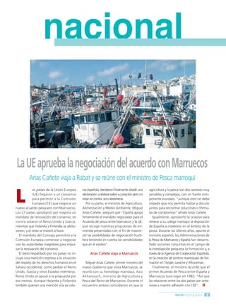 Ruta Pesquera 91ok:Maquetación 1 01/03/12 10:56 Página 5




                            nacional


          La UE aprueba la negociación del acuerdo con Marruecos
                  Arias Cañete viaja a Rabat y se reúne con el ministro de Pesca marroquí


         L
                      os países de la Unión Europea     nia española, decidieron finalmente añadir una     agricultura y la pesca son dos sectores muy
                       (UE) llegaron a un consenso      declaración unilateral sobre su posición pero no   sensibles y complejos, con un fuerte com-
                       para permitir a la Comisión      votar en contra, sino abstenerse.                  ponente europeo, “aunque esto no debe
                       Europea (CE) que negocie un         Por su parte, el ministro de Agricultura,       impedir que nos permita hablar y discutir
         nuevo acuerdo pesquero con Marruecos.          Alimentación y Medio Ambiente, Miguel              juntos para encontrar soluciones o fórmu-
         Los 27 países aprobaron por mayoría un         Arias Cañete, aseguró que “España apoya            las de compromiso” señaló Arias Cañete.
         mandato de renovación del convenio; en         firmemente el mandato negociador para el              Igualmente, aprovechó la ocasión para
         contra votaron el Reino Unido y Suecia,        Acuerdo de pesca entre Marruecos y la UE,          reiterar a su colega marroquí la disposición
         mientras que Holanda y Finlandia se abstu-     que recoge nuestras propuestas de en-              de España a colaborar en el ámbito de la
         vieron, y el resto se mostró a favor.          mienda presentadas con el fin de maximi-           pesca. Durante los últimos años, apuntó el
            El mandato del Consejo permitirá a la       zar las posibilidades de negociación fructí-       ministro español, las Administraciones de
         Comisión Europea comenzar a negociar           fera teniendo en cuenta las sensibilidades         la Pesca de Marruecos y España han desarro-
         con las autoridades magrebíes para impul-      que en él existen”.                                llado acciones conjuntas en el campo de
         sar la renovación del convenio.                                                                   la investigación pesquera, la formación y, a
            El texto respaldado por los países no in-         Arias Cañete viaja a Marruecos               través de la Agencia de Cooperación Española,
         cluye una mención expresa a la situación                                                          en la creación de centros marroquíes de for-
         del respeto de los derechos humanos en el        Miguel Arias Cañete, primer ministro del         mación en Tánger, Larache y Alhucemas.
         Sahara occidental, como pedían el Reino        nuevo Gobierno que visita Marruecos, se               Finalmente, el ministro recordó que el
         Unido, Suecia y otros Estados miembros.        reunió con su homólogo marroquí, Aziz              primer Acuerdo de Pesca entre España y
         Reino Unido se opuso a la propuesta por        Akhanouch, ministro de Agricultura y               Marruecos tuvo lugar en 1983. “Así que
         ese motivo. Aunque Holanda y Finlandia         Pesca del Reino de Marruecos. Durante el           las relaciones entre los dos países son ante-
         también querían una mención a la ex colo-      encuentro ambos coincidieron en que la             riores a nuestra adhesión a la CEE”.

                                                                                                                              RUTA PESQUERA          5
 
