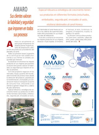 Ruta Pesquera 91ok:Maquetación 1 01/03/12 7:58 Página 61




                       AMARO                                            Especial relevancia estratégica de crecimiento tienen

                                                                         sus productos en diferentes formatos (estuchados,
              Sus clientes valoran
                                                                            embolsados, segunda piel, envasados al vacío,
           la fiabilidad y seguridad                                                etcétera) destinados al canal Horeca

            que imponen en todos                                      etc) destinados al canal Horeca así co-
                                                                      mo a las cadenas de supermercados,
                                                                                                                el marrajo, el atún, la merluza, la
                                                                                                                langosta, el langostino, la pota, la

                  sus procesos                                        todos ellos procesados en sus moder-
                                                                      nas salas de elaboración.
                                                                        Fruto de su esfuerzo en encontrar
                                                                                                                gamba o el salmón.
                                                                                                                  Su División Cárnica ofrece produc-
                                                                                                                tos como lomo, solomillo, cabeza de




         A
                                                                      los mejores productos en sus orígenes     lomo, jamón, paleta todos ellos proce-
                           m a ro e s a c t u a l m e n t e u n       destacan: el pez espada, la tintorera,    dentes del cerdo.
                           gran grupo empresarial con
                           amplias plantas frigoríficas,
                           salas de preparación y des-
         arrollo de productos procedentes del
         pescado y la carne.
            Todos sus procesos tienen la garantía
         d e l a c e r t i f i c a c i ó n I S O 2 2 0 0 0 o f re -
         ciendo a sus clientes la calidad y se-
         guridad que merecen.
            Se esfuerzan en encontrar los mejores
         productos en sus orígenes para ponerlos
         al alcance de quienes valoran la fiabili-
         dad y la seguridad que imponen en to-
         dos sus procesos.
            Con este propósito negocian en los
         mercados, lonjas y puertos del mundo,
         administrando de primera mano desde
         la obtención del producto, pasando por
         la transformación, el envasado y la con-
         servación hasta el transporte al punto
         d e c o n s u m o f i n a l , o f re c i e n d o a s u s
         clientes la gestión integral de su cadena
         de valor alimentaria.
            Especial relevancia estratégica de cre-
         cimiento tienen sus productos en dife-
         rentes formatos (estuchados, embolsa-
         dos, segunda piel, envasados al vacío,
 