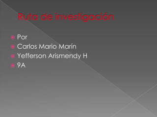 Ruta de investigación Por Carlos Mario Marín Yefferson Arismendy H 9A 