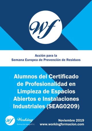 www.workingformacion.com
Noviembre 2019
Acción para la
Semana Europea de Prevención de Residuos
Alumnos del Certificado
de Profesionalidad en
Limpieza de Espacios
Abiertos e Instalaciones
Industriales (SEAG0209)
 