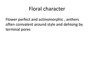 Floral character
Flower perfect and actinomorphic , anthers
often conivalent around style and dehising by
terminal pores
 