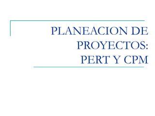 PLANEACION DE
PROYECTOS:
PERT Y CPM
 