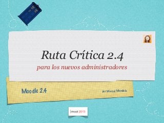 Moodle 2.4
Ruta Crítica 2.4
para los nuevos administradores
por Maryel Mendiola
 