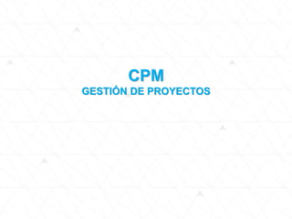 CPM
GESTIÓN DE PROYECTOS
 