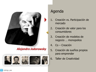 Agenda

              1. Creación vs. Participación de
                 mercado
              2. Creación de valor para los
                 consumidores
              3. Creación de modelos de
                 negocio … monopolios
              4. Co – Creación
              5. Creación de sueños propios
                 para emprender
              6. Taller de Creatividad



rodrigo_saa                                      1
 