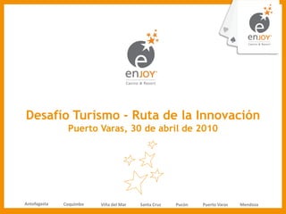 Desafío Turismo - Ruta de la Innovación
               Puerto Varas, 30 de abril de 2010




Antofagasta   Coquimbo   Viña del Mar   Santa Cruz   Pucón   Puerto Varas   Mendoza
 