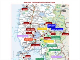Atractivos Turísticos Región de Los Lagos



        Valdivia




           Osorno                                         Puyehue

                                                            Lago Todos
                                                            Los Santos
                                          Volcán Osorno              Saltos del Petrohué
                   Puerto Octay


                   Frutillar
                                                                    Peulla                 Bariloche
Ruta de la Cecina
                                                                     P.N. Vicente
                                                     Ensenada        Pérez Rosales
            Puerto Varas
                                                     Volcán Calbuco


                               Puerto Montt                R.N. Llanquihue


                                                              P.N. Alerce Andino




               Chiloé
                                                                     Ruta del Salmón
                                      P.N. Pumalín
 