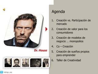 Agenda

              1. Creación vs. Participación de
                 mercado
              2. Creación de valor para los
                 consumidores
              3. Creación de modelos de
                 negocio … monopolios
              4. Co – Creación
              5. Creación de sueños propios
                 para emprender
              6. Taller de Creatividad



rodrigo_saa                                      3
 