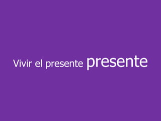 Vivir el presente   presente
 