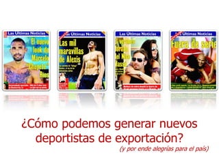 ¿Cómo podemos generar nuevos
  deportistas de exportación?
                (y por ende alegrías para el país)
 