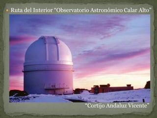  Ruta del Interior “Observatorio Astronómico Calar Alto”




                               “Cortijo Andaluz Vicente”
 