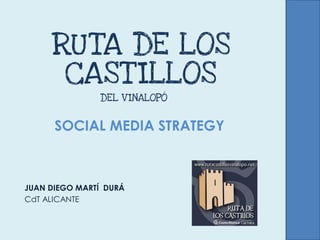 RUTA DE LOS CASTILLOS 
JUAN DIEGO MARTÍ DURÁ 
CdT ALICANTE 
SOCIAL MEDIA STRATEGY DEL VINALOPÓ  