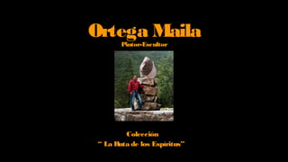 Ortega MailaPintor-Escultor
Colección
“ La Ruta de los Espíritus”
 