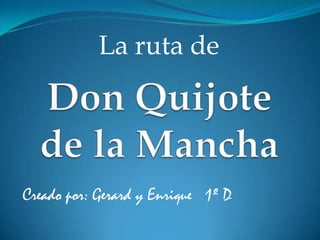 La ruta de Don Quijotede la Mancha Creado por: Gerard y Enrique   1º D 