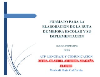 II ZONA PRIMARIAS
SEBS
ATP LENGUAJE Y COMUNICACION
MTRA. CLAUDIA AMERICA MAGAÑA
FLORES
Mexicali, Baja California
Septiembre del 2016
 