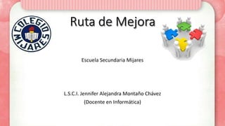 Escuela Secundaria Mijares
L.S.C.I. Jennifer Alejandra Montaño Chávez
(Docente en Informática)
 