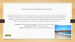 PLAYA LOS FRAILES (TURISMO DE DESCANSO)
Aquí podrás bañarte y tener una caminata por una de las mejores playas de la Costa...