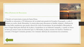 Olón (Turismo de Descanso)
Ubicado en la provincia costera de Santa Elena.
El pueblo se encuentra a 195 kilómetros de la c...