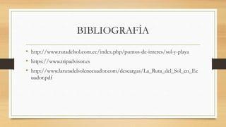 BIBLIOGRAFÍA
• http://www.rutadelsol.com.ec/index.php/puntos-de-interes/sol-y-playa
• https://www.tripadvisor.es
• http://...