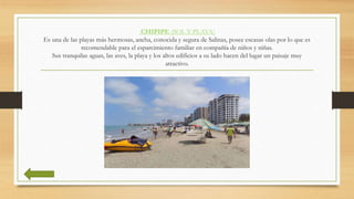 CHIPIPE (SOL Y PLAYA)
Es una de las playas más hermosas, ancha, conocida y segura de Salinas, posee escasas olas por lo qu...