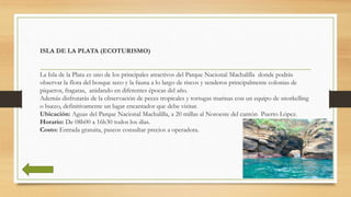 ISLA DE LA PLATA (ECOTURISMO)
La Isla de la Plata es uno de los principales atractivos del Parque Nacional Machalilla dond...