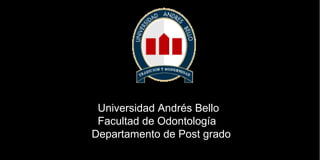 Universidad Andrés BelloUniversidad Andrés Bello
Facultad de OdontologíaFacultad de Odontología
Departamento de Post gradoDepartamento de Post grado
 