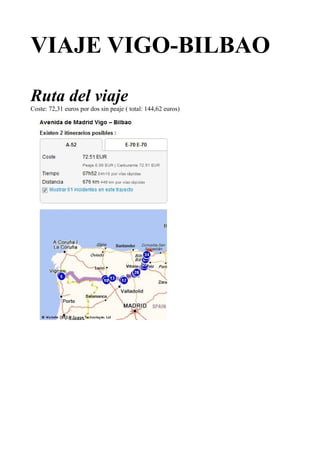 VIAJE VIGO-BILBAO

Ruta del viaje
Coste: 72,31 euros por dos sin peaje ( total: 144,62 euros)
 