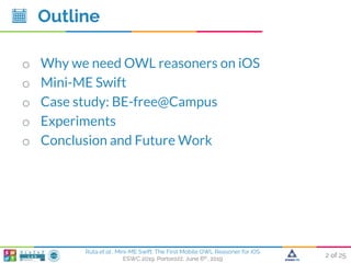 2 of 25
Ruta et al., Mini-ME Swift: The First Mobile OWL Reasoner for iOS
ESWC 2019, Portorožž, June 6th, 2019
Outline
o W...