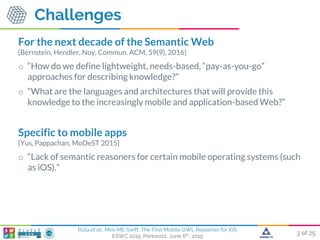 3 of 25
Ruta et al., Mini-ME Swift: The First Mobile OWL Reasoner for iOS
ESWC 2019, Portorožž, June 6th, 2019
Challenges
...
