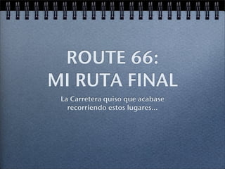ROUTE 66:
MI RUTA FINAL
 La Carretera quiso que acabase
   recorriendo estos lugares...
 