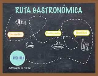 RUTA GASTRONOMICA
Encuentro
IdentidadParticipación
ANTOFAGASTA, LA CHIMBA
 