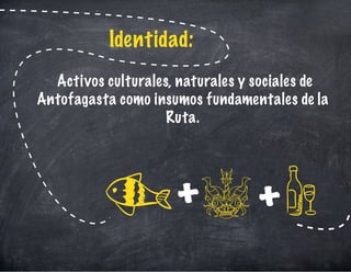 Activos culturales, naturales y sociales de
Antofagasta como insumos fundamentales de la
Ruta.
Identidad:
+ +
 