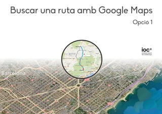 Opció 1
Buscar una ruta amb Google Maps
 