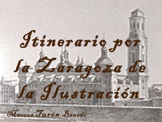 Itinerario por
la Zaragoza de
la Ilustración
Marcos Turón Benedí
 