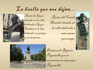 La huella que nos dejan…
Busto del Conde
Aranda situado en
la calle dedicada a
este mismo
personaje.
Busto de Goya
situado...