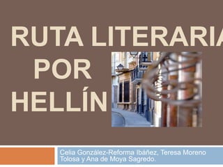 RUTA LITERARIA
 POR
HELLÍN
   Celia González-Reforma Ibáñez, Teresa Moreno
   Tolosa y Ana de Moya Sagredo.
 