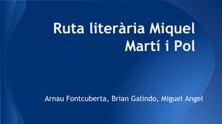 Ruta literària Miquel
Martí i Pol
Arnau Fontcuberta, Brian Galindo, Miguel Angel
 