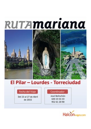 PA
El Pilar – Lourdes - Torreciudad
Del 23 al 27 de Abril
de 2015
Fecha del Viaje
José Belinchón
630 23 53 33
952 61 20 90
Coordinador
 