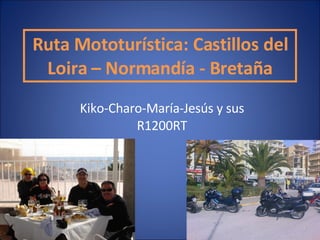Ruta Mototurística: Castillos del Loira – Normandía - Bretaña Kiko-Charo-María-Jesús y sus R1200RT 