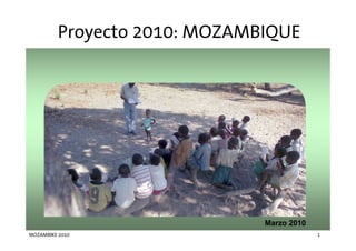 Proyecto 2010: MOZAMBIQUE




                               Marzo 2010
MOZAMBIKE 2010                              1
 