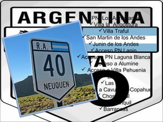 PN Los Aarrayanes 
Villa la Angostura 
Villa Traful 
San Martin de los Andes 
Junin de los Andes 
Acceso PN Lanin 
Acceso a PN Laguna Blanca 
 Acceso a Alumine 
 Acceso a Villa Pehuenia 
Zapala 
Las lajas 
 Acceso a Cavuahue-Copahue 
 Chos Malal 
Buta Ranquil 
Barrancas 
 